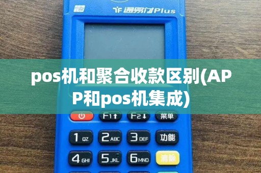 pos机和聚合收款区别(APP和pos机集成)