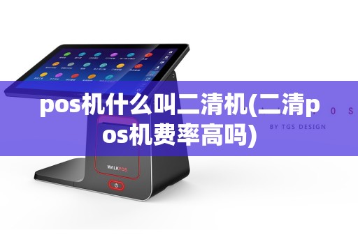 pos机什么叫二清机(二清pos机费率高吗)