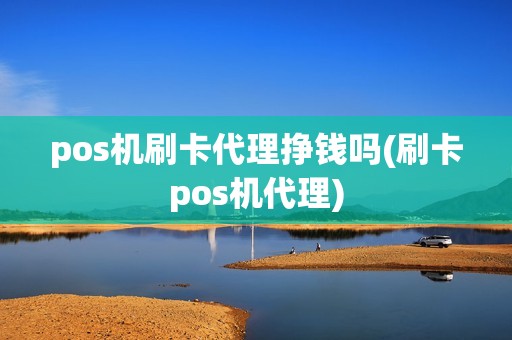 pos机刷卡代理挣钱吗(刷卡pos机代理)