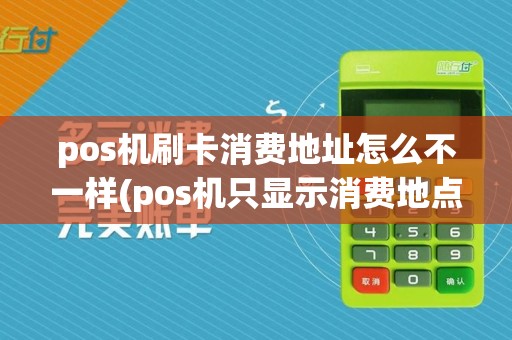 pos机刷卡消费地址怎么不一样(pos机只显示消费地点)