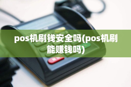pos机刷钱安全吗(pos机刷能赚钱吗)