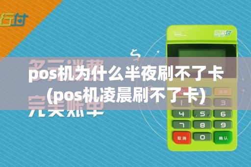 pos机为什么半夜刷不了卡(pos机凌晨刷不了卡)
