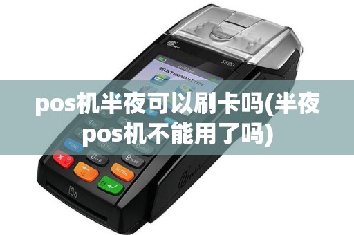 pos机半夜可以刷卡吗(半夜pos机不能用了吗)