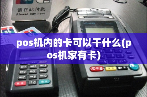 pos机内的卡可以干什么(pos机家有卡)