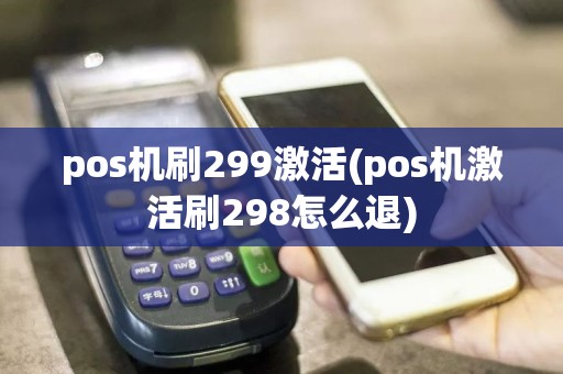pos机刷299激活(pos机激活刷298怎么退)