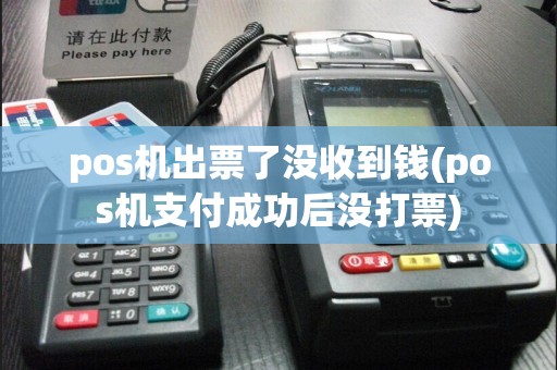 pos机出票了没收到钱(pos机支付成功后没打票)