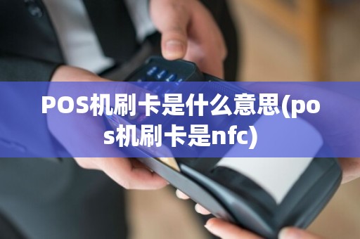 POS机刷卡是什么意思(pos机刷卡是nfc)