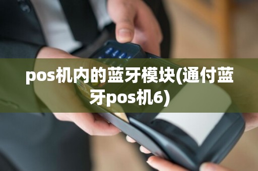 pos机内的蓝牙模块(通付蓝牙pos机6)