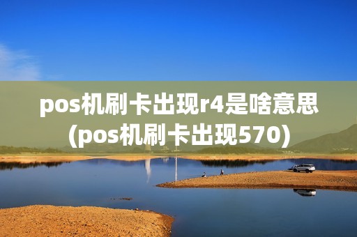 pos机刷卡出现r4是啥意思(pos机刷卡出现570)