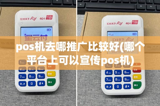 pos机去哪推广比较好(哪个平台上可以宣传pos机)