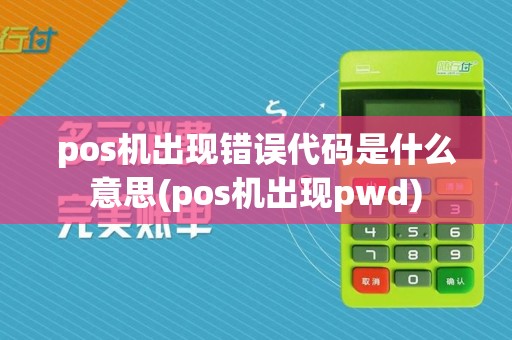 pos机出现错误代码是什么意思(pos机出现pwd)