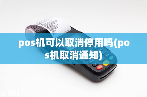 pos机可以取消停用吗(pos机取消通知)