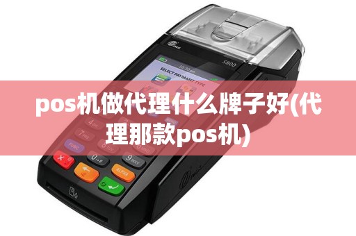 pos机做代理什么牌子好(代理那款pos机)