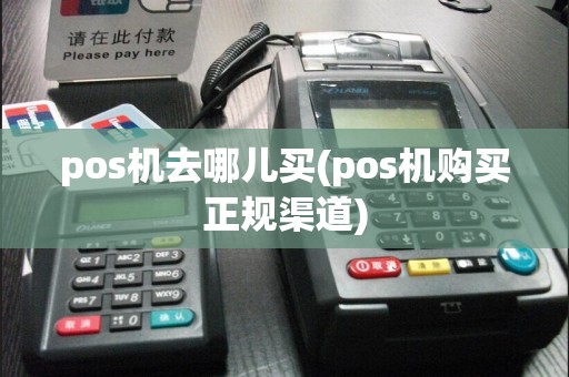 pos机去哪儿买(pos机购买正规渠道)