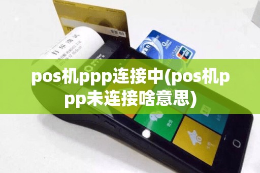 pos机ppp连接中(pos机ppp未连接啥意思)