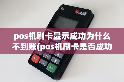 pos机刷卡显示成功为什么不到账(pos机刷卡是否成功)