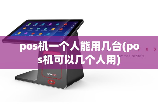 pos机一个人能用几台(pos机可以几个人用)
