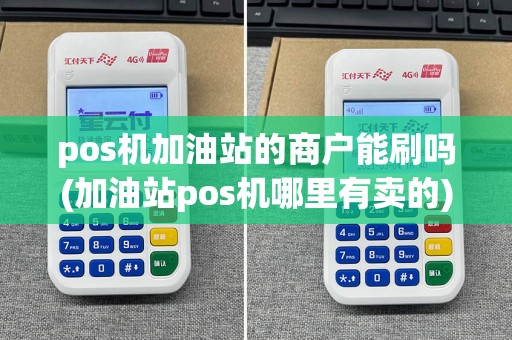 pos机加油站的商户能刷吗(加油站pos机哪里有卖的)