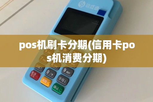 pos机刷卡分期(信用卡pos机消费分期)