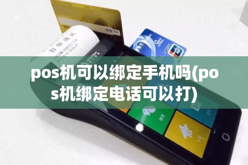 pos机可以绑定手机吗(pos机绑定电话可以打)