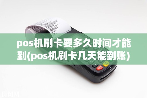 pos机刷卡要多久时间才能到(pos机刷卡几天能到账)
