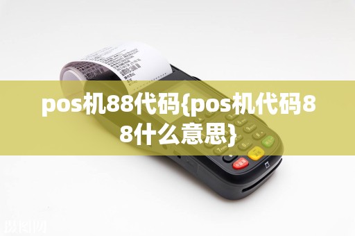 pos机88代码{pos机代码88什么意思}  第1张