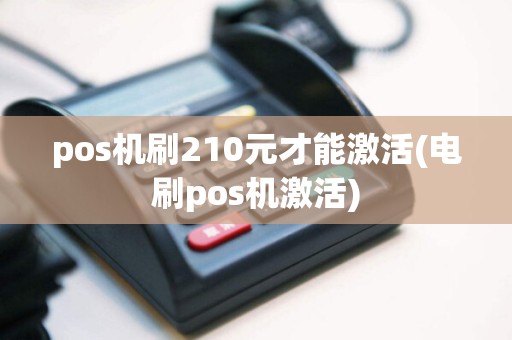 pos机刷210元才能激活(电刷pos机激活)