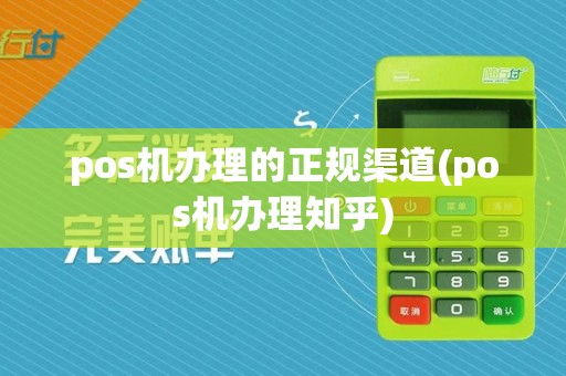 pos机办理的正规渠道(pos机办理知乎)