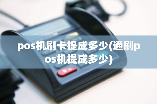 pos机刷卡提成多少(通刷pos机提成多少)