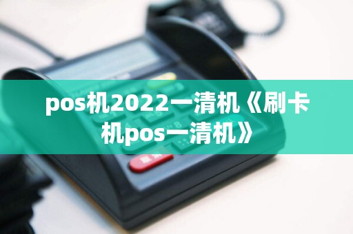 pos机2022一清机《刷卡机pos一清机》  第1张