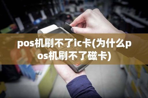 pos机刷不了ic卡(为什么pos机刷不了磁卡)