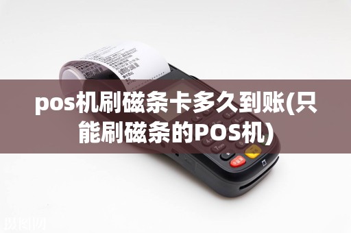 pos机刷磁条卡多久到账(只能刷磁条的POS机)
