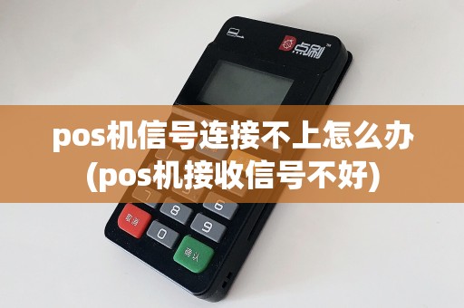 pos机信号连接不上怎么办(pos机接收信号不好)