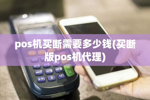 pos机买断需要多少钱(买断版pos机代理)