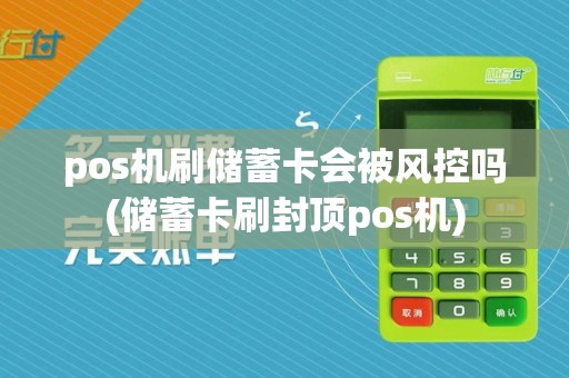 pos机刷储蓄卡会被风控吗(储蓄卡刷封顶pos机)