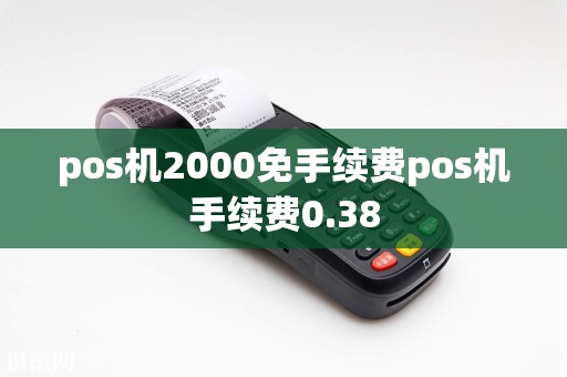 pos机2000免手续费pos机手续费0.38