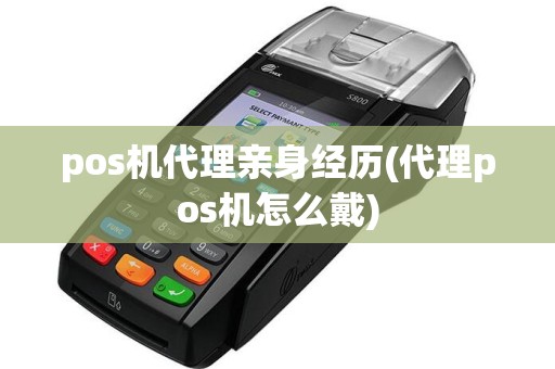 pos机代理亲身经历(代理pos机怎么戴)