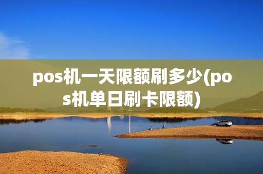 pos机一天限额刷多少(pos机单日刷卡限额)