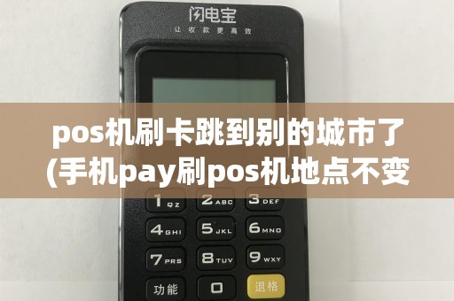 pos机刷卡跳到别的城市了(手机pay刷pos机地点不变)