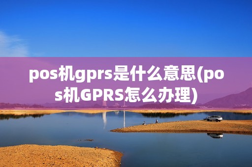 pos机gprs是什么意思(pos机GPRS怎么办理)