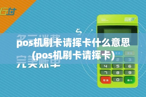 pos机刷卡请挥卡什么意思(pos机刷卡请挥卡)