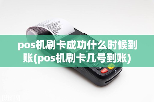 pos机刷卡成功什么时候到账(pos机刷卡几号到账)