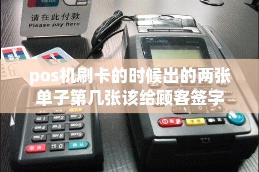 pos机刷卡的时候出的两张单子第几张该给顾客签字  第1张