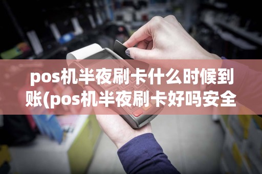 pos机半夜刷卡什么时候到账(pos机半夜刷卡好吗安全吗)