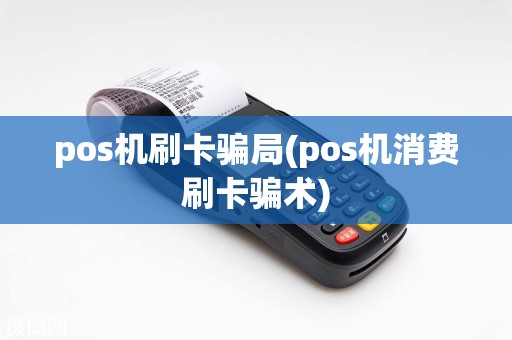 pos机刷卡骗局(pos机消费刷卡骗术)