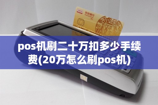 pos机刷二十万扣多少手续费(20万怎么刷pos机)