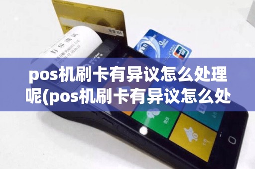 pos机刷卡有异议怎么处理呢(pos机刷卡有异议怎么处理)