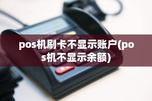 pos机刷卡不显示账户(pos机不显示余额)