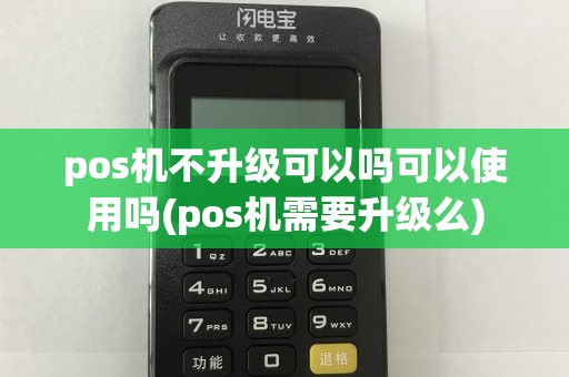 pos机不升级可以吗可以使用吗(pos机需要升级么)