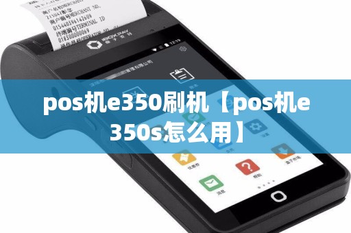 pos机e350刷机【pos机e350s怎么用】